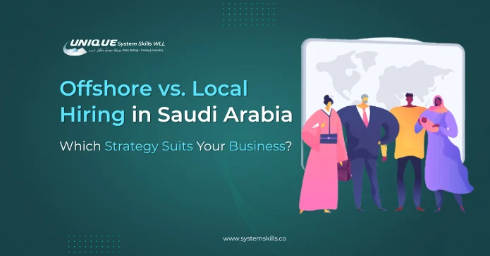 Offshore vs. Local Hiring in Saudi Arabia: Which Strategy Suits Your Business?